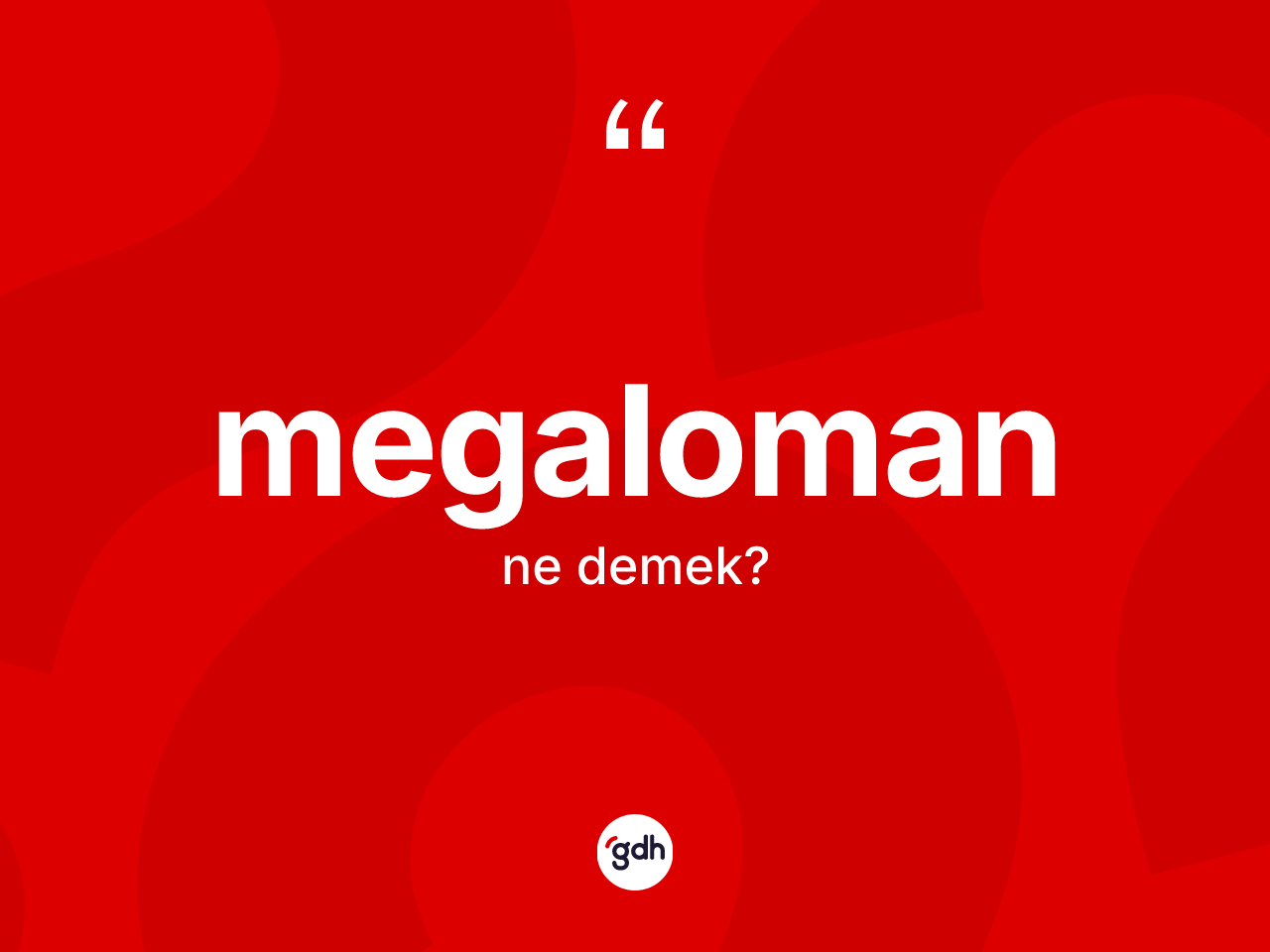 Megaloman kelimesi nedir? Megaloman kelimesinin TDK'ya göre açıklaması nedir?