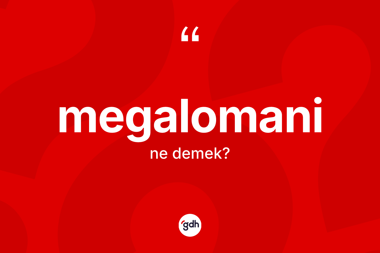 Megalomani kelimesi nedir? Megalomaninin sözlükteki anlamı nedir?