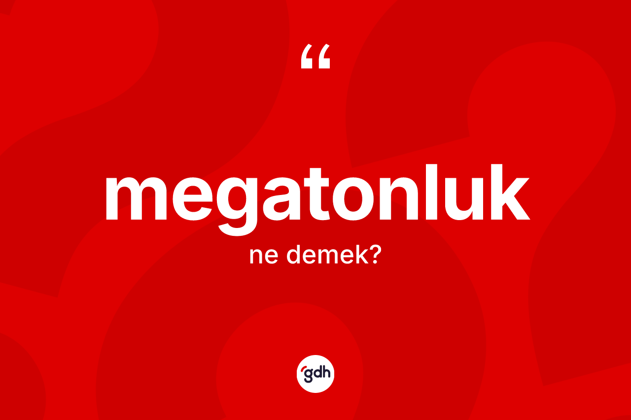 Megatonluk kelimesinin tanımı nedir? Megatonluğun TDK'ya göre anlamı nedir?