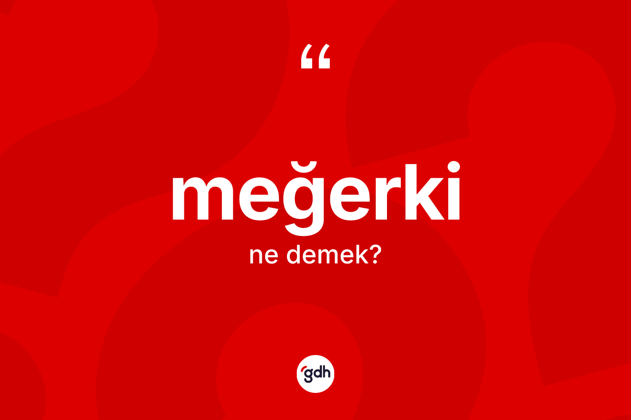 Meğerki kelimesinin sözlükteki tanımı nedir? Meğerki kelimesinin özellikleri nelerdir?