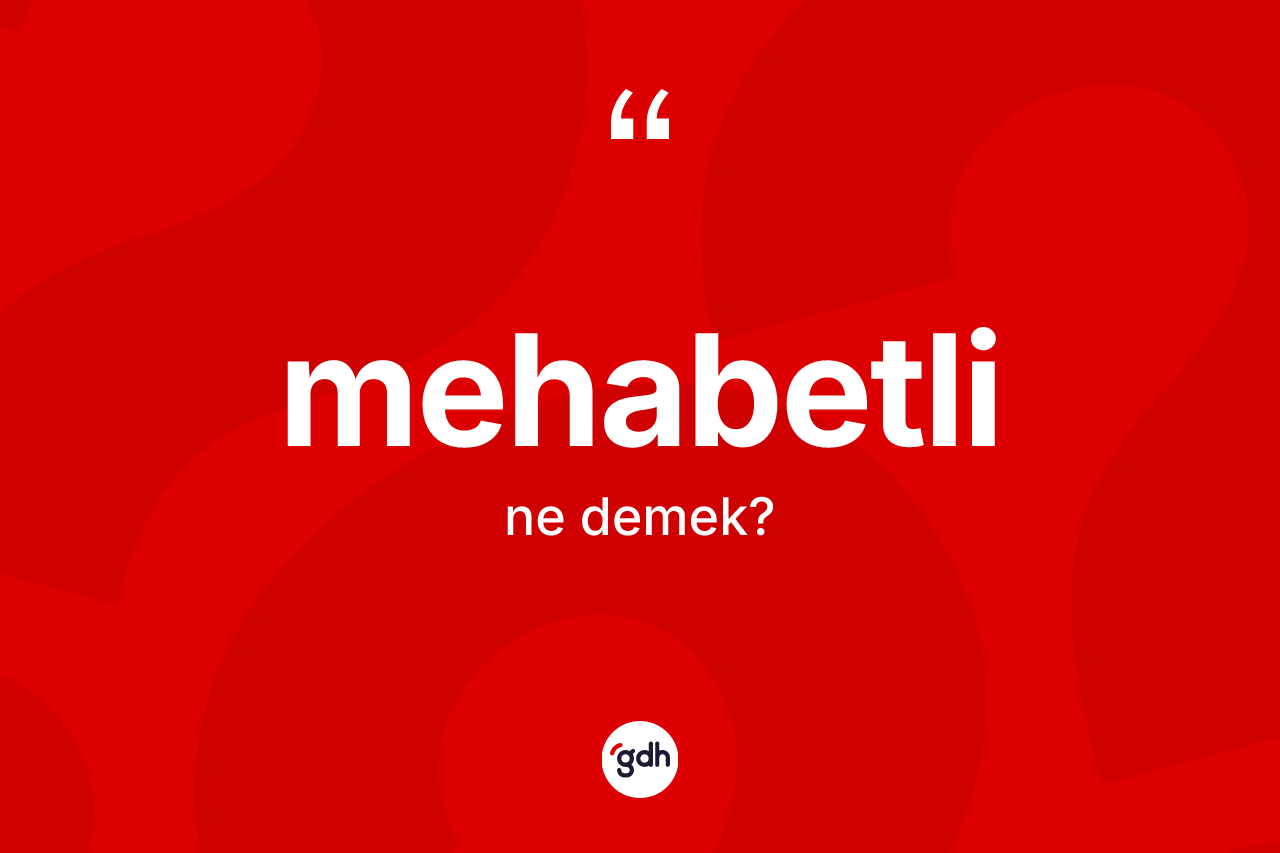 Mehabetli kelimesi ne anlama gelir? Mehabetlinin TDK'ya göre anlamı nedir?
