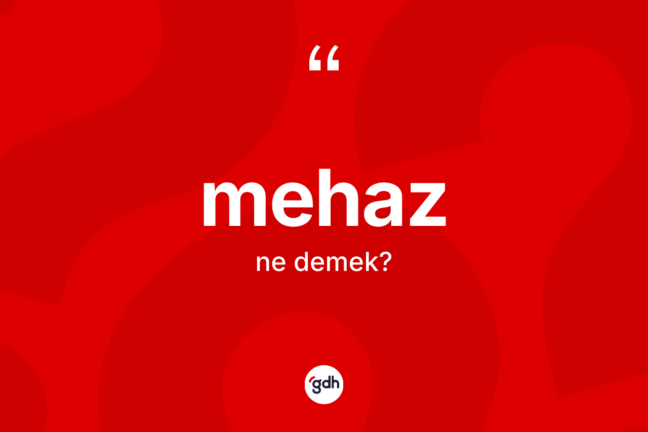 Mehaz kelimesi nedir? Mehazın sözlükteki anlamı nedir?