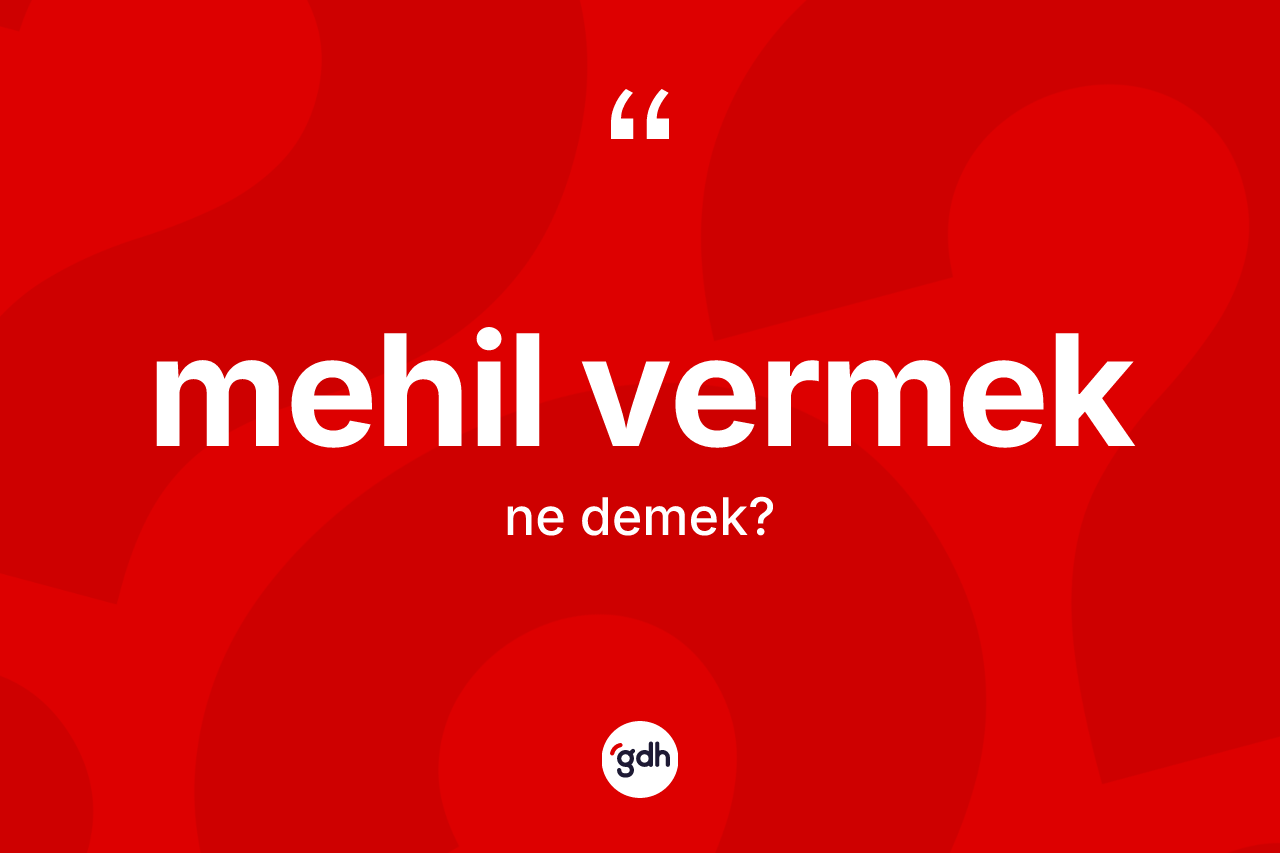 Mehil vermek ifadesinin kısaca anlamı nedir? Mehil vermek sözünün TDK açıklaması nedir?