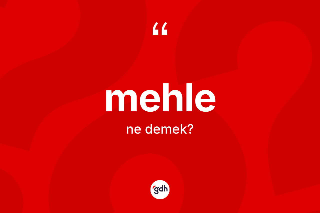 Mehle kelimesinin sözlükteki tanımı nedir? Mehlenin sözlükteki anlamı nedir?