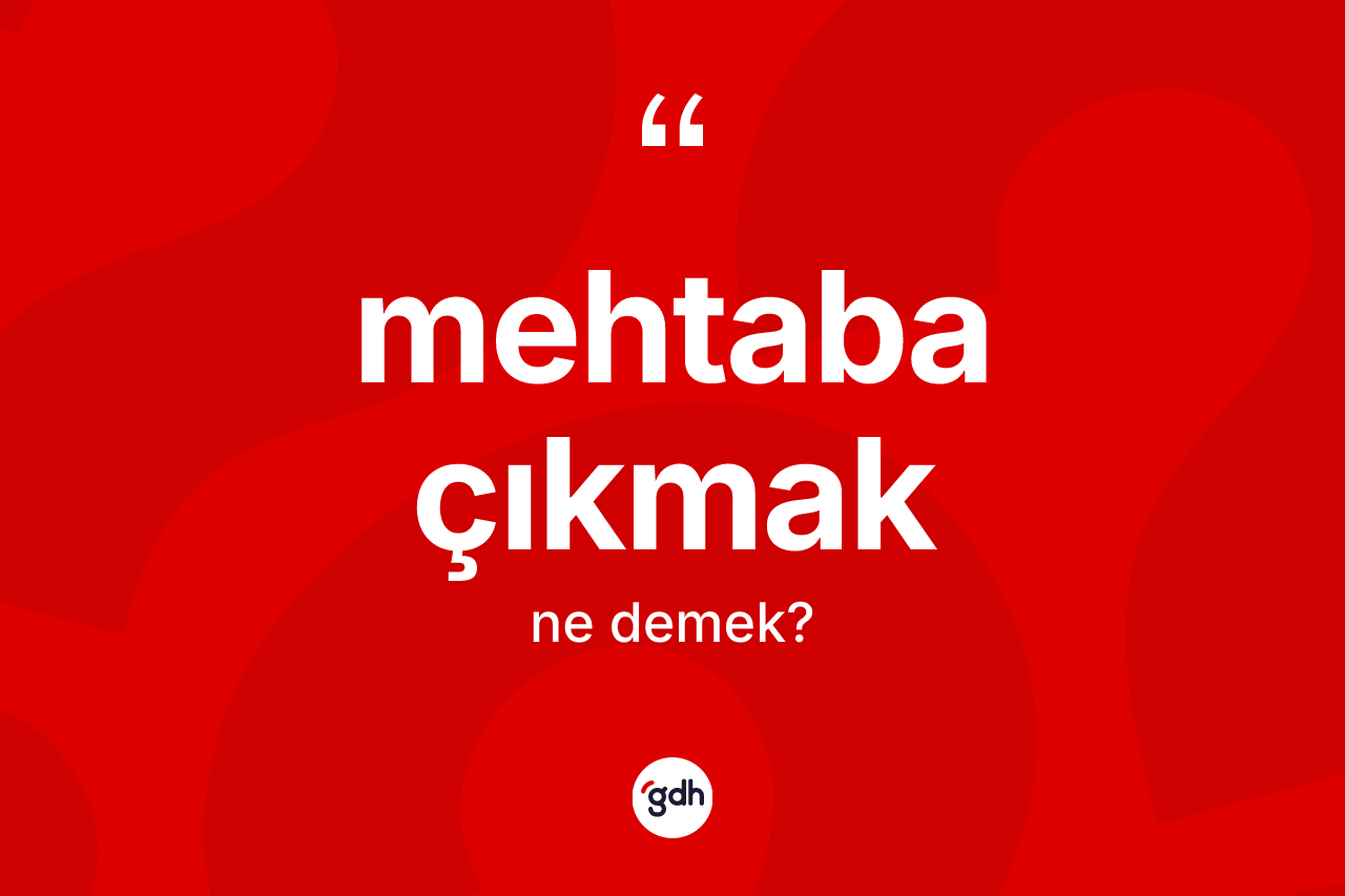 Mehtaba çıkmak ifadesi ne demek? Mehtaba çıkmak ifadesinin TDK açıklaması nedir?