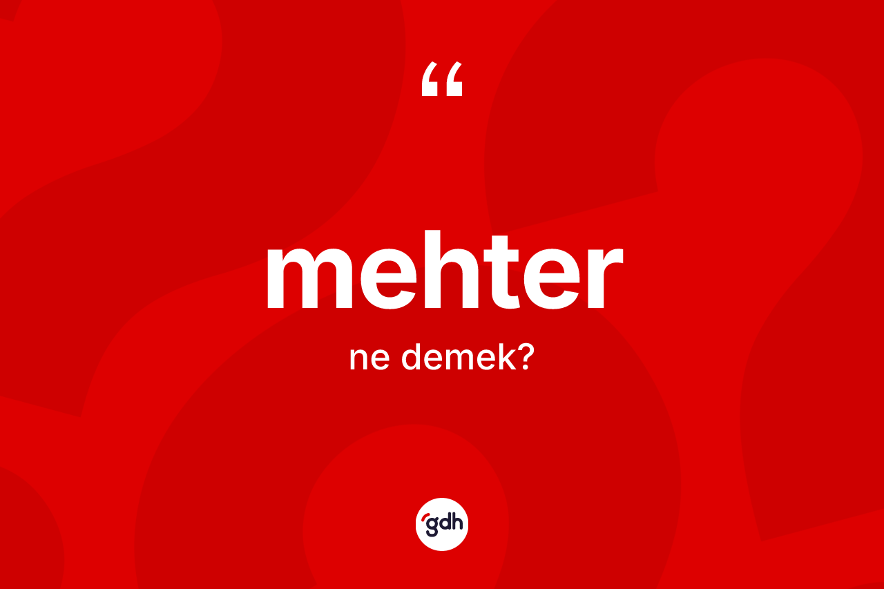 Mehter kelimesi ne demek? Mehter kelimesinin TDK anlamı nedir?