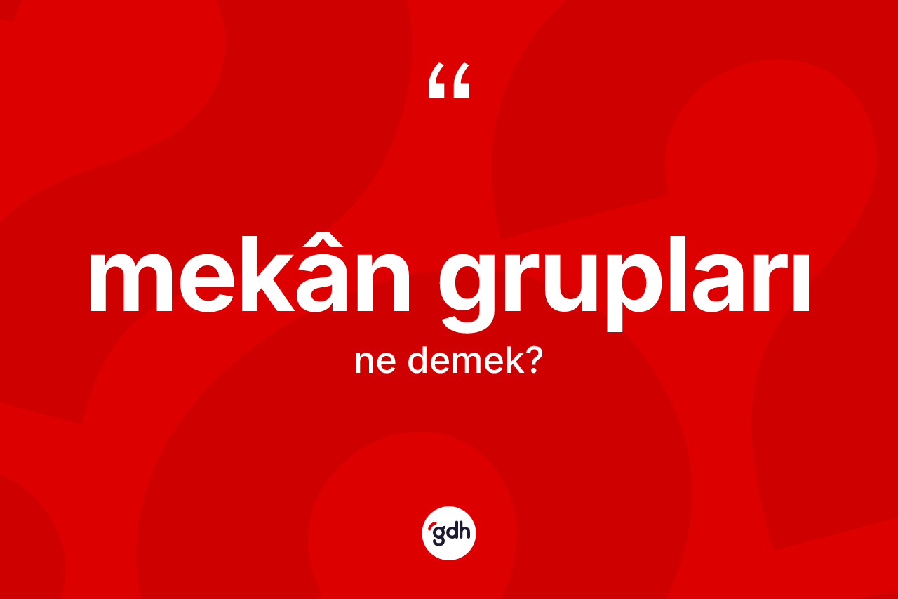Mekân grupları kelimesinin sözlükteki tanımı nedir? Mekân gruplarının halk arasındaki kullanımı nasıldır?