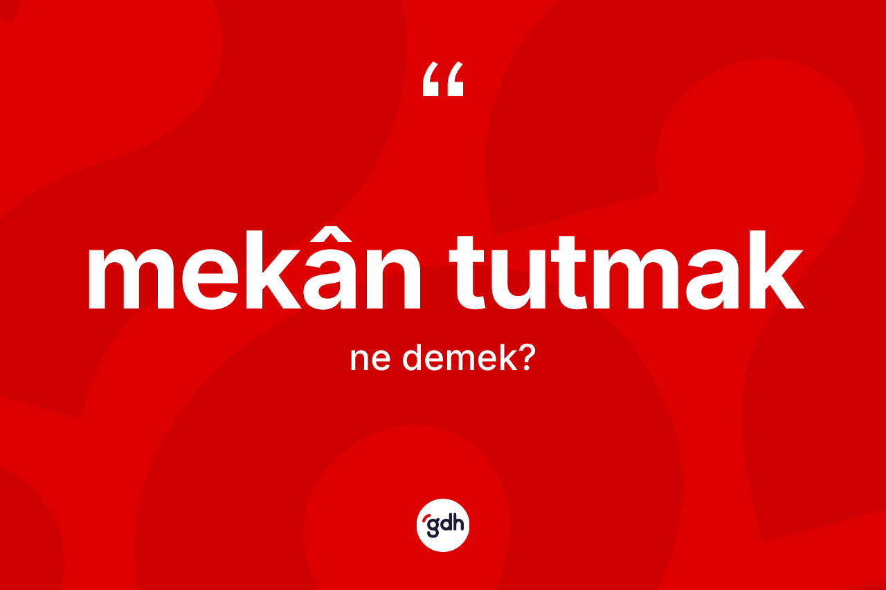 Mekân tutmak ifadesi ne demek? Mekân tutmak ifadesinin sözlük anlamı nedir?