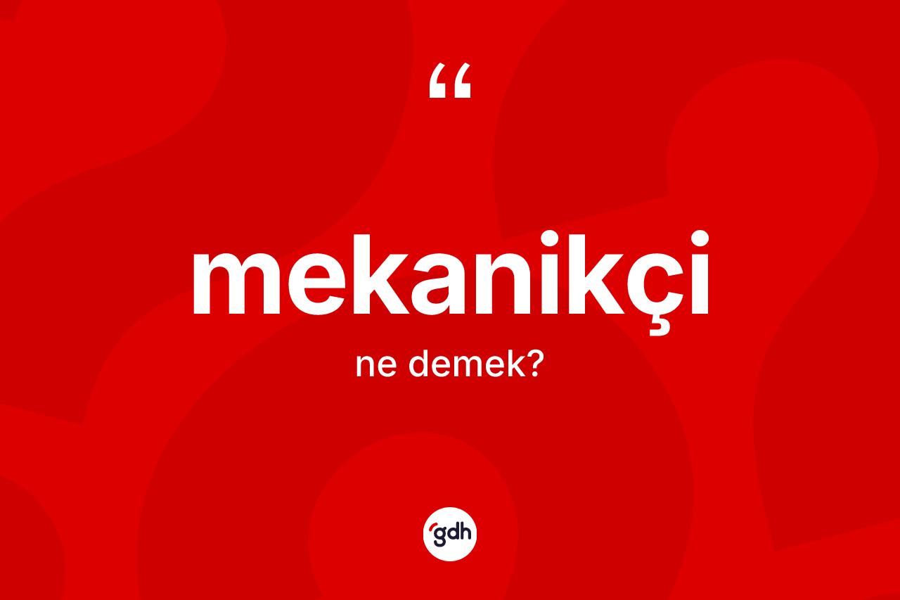 Mekanikçi kelimesinin sözlükteki tanımı nedir? Mekanikçinin TDK'ya göre anlamı nedir?