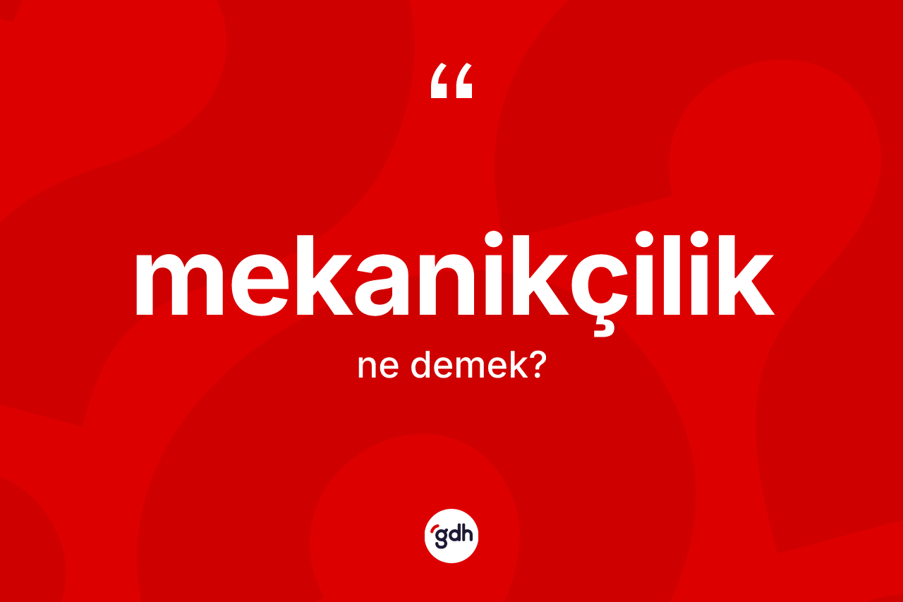 Mekanikçilik kelimesinin anlamı nedir?
