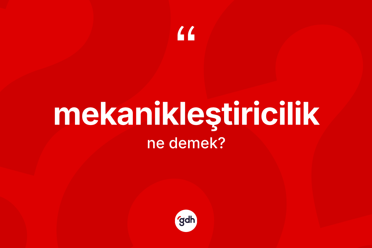 Mekanikleştiricilik kelimesinin tanımı nedir?