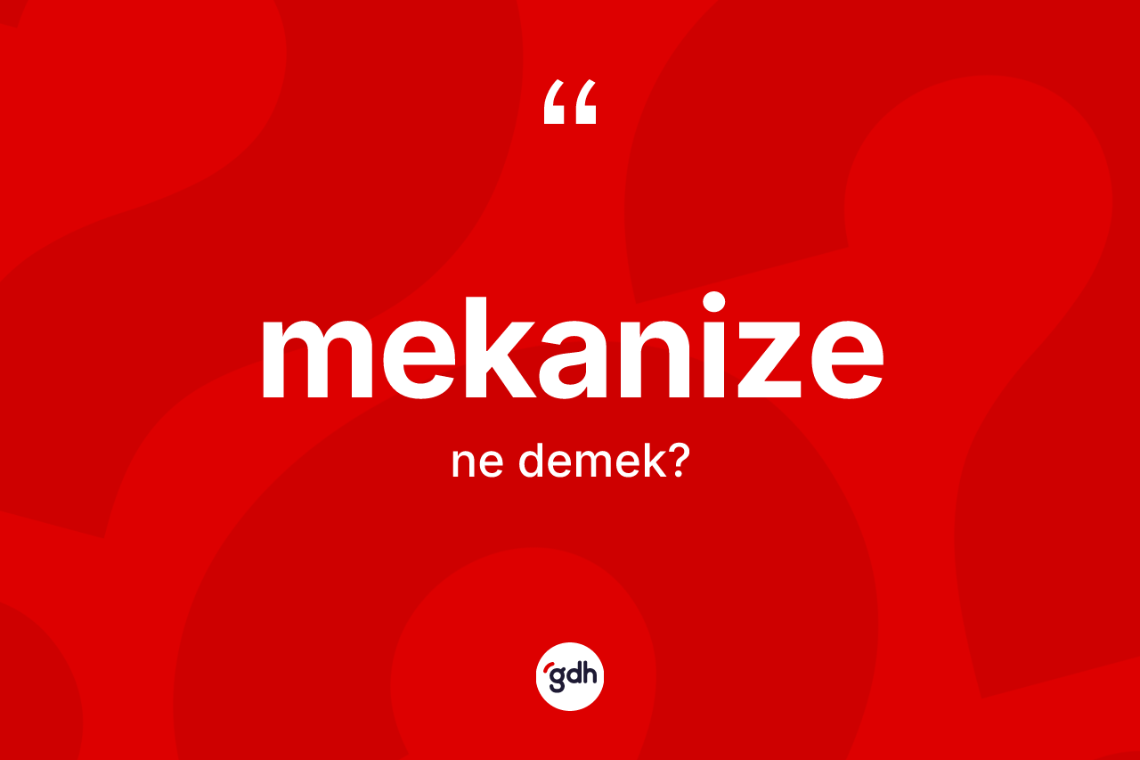 Mekanize kelimesi ne anlama gelir? Mekanizenin TDK'ya göre anlamı nedir?