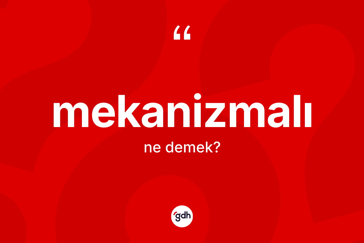 Mekanizmalı kelimesinin sözlükteki tanımı nedir? Mekanizmalının kısaca tanımı nedir?
