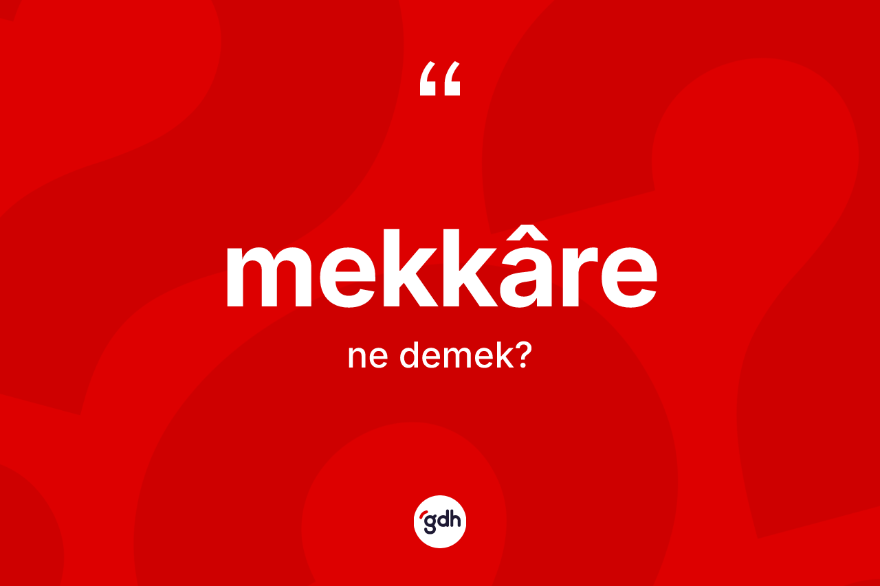 Mekkâre kelimesinin anlamı nedir? Mekkâre kelimesinin özellikleri nelerdir?