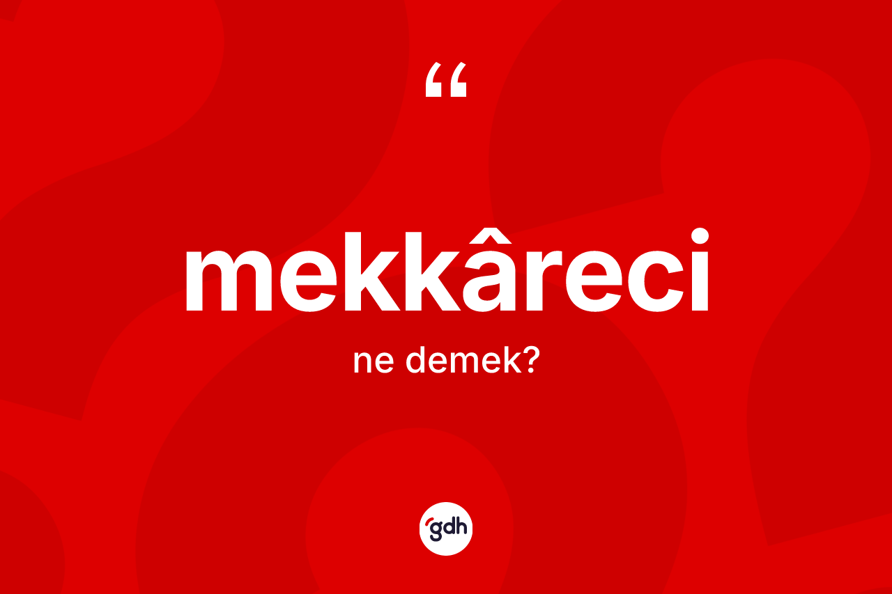 Mekkâreci kelimesi ne demek? Mekkârecinin TDK'ya göre anlamı nedir?