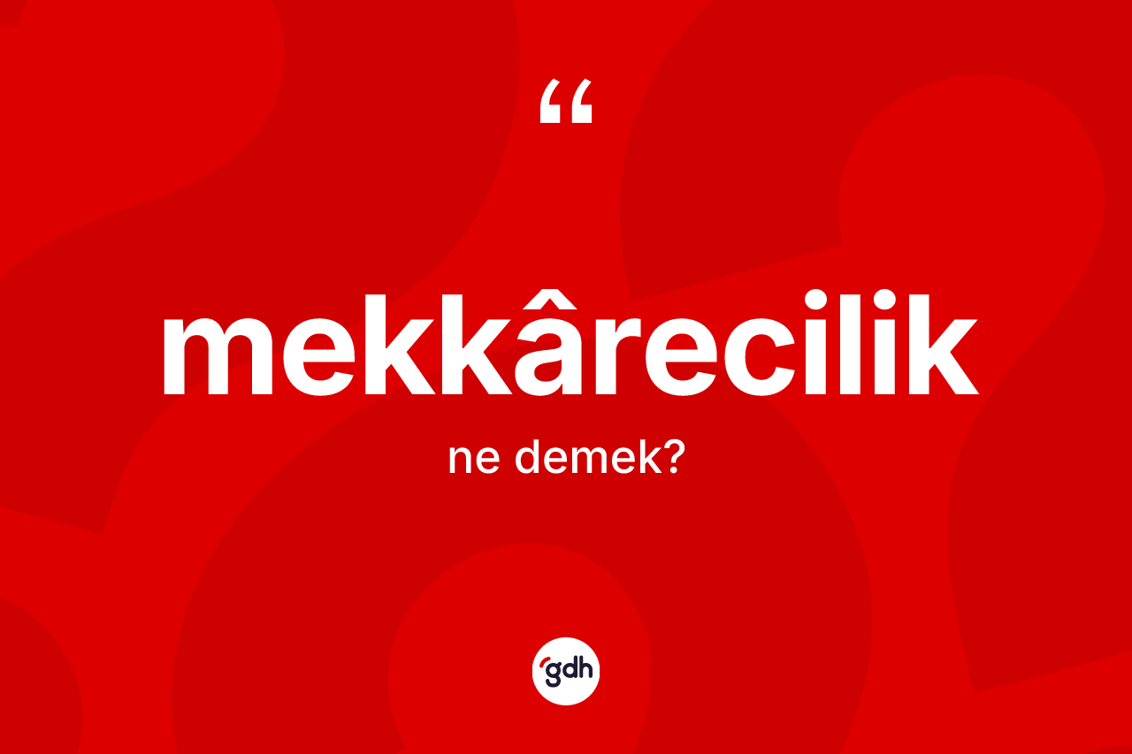 Mekkârecilik kelimesi ne demek? Mekkâreciliğin TDK'ya göre anlamı nedir?