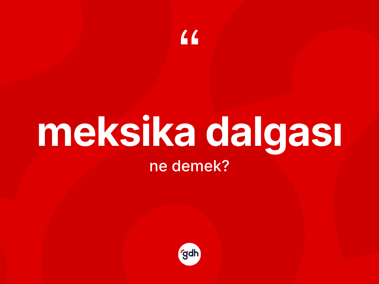 Meksika dalgası kelimesinin anlamı nedir? Meksika dalgasının sözlükteki anlamı nedir?