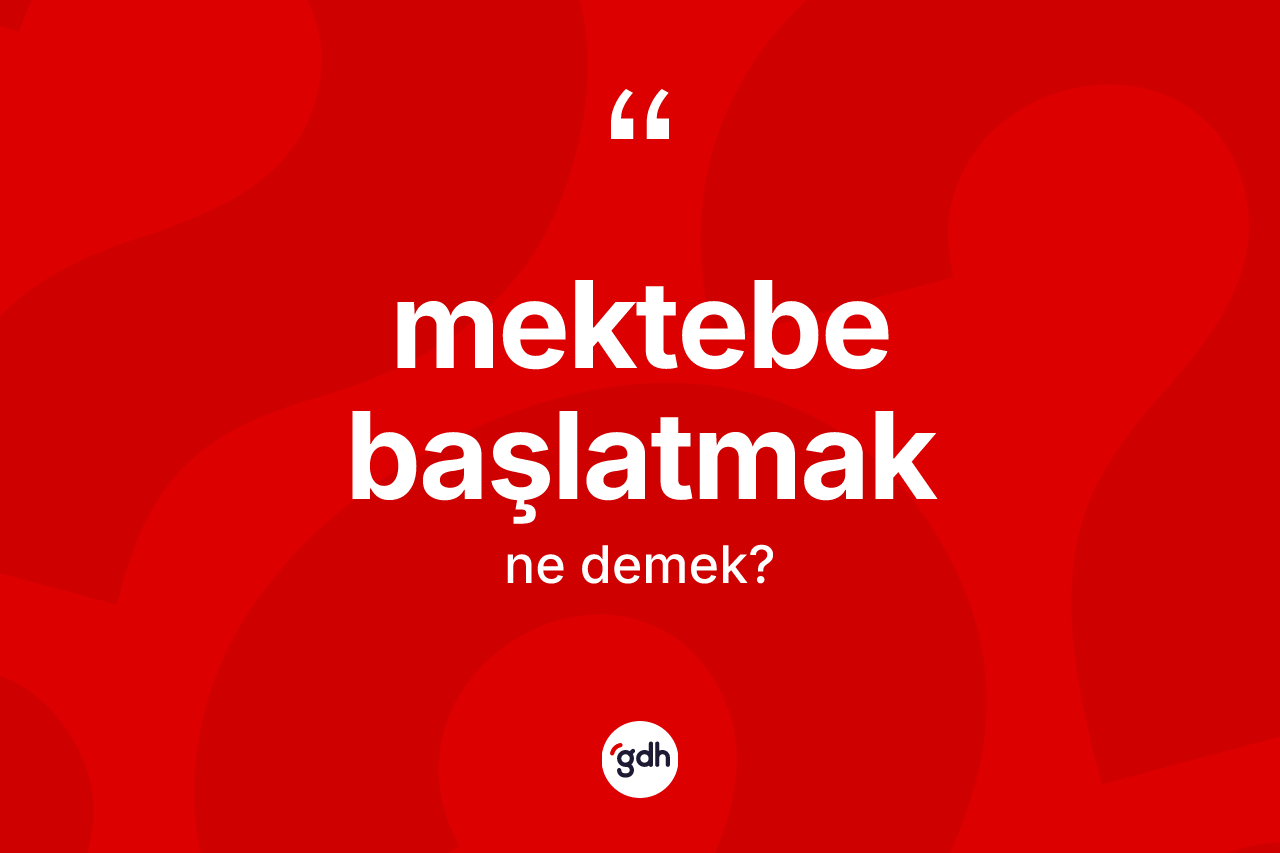 Mektebe başlatmak ifadesinin kısaca tanımı nedir?