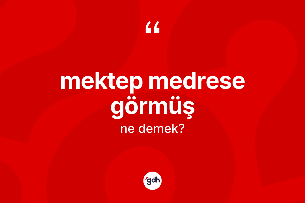 Mektep medrese görmüş ne anlama gelir?