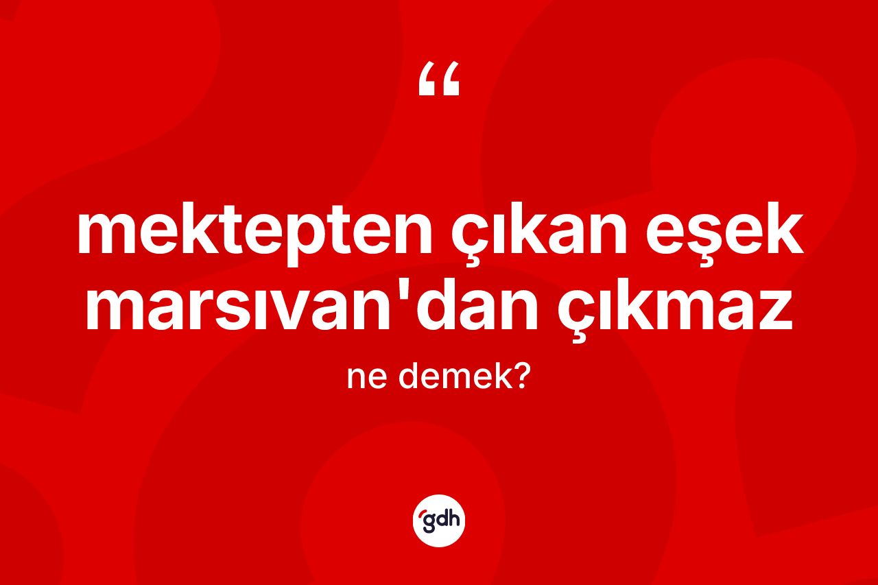 Mektepten çıkan eşek Marsıvan'dan çıkmaz ifadesinin kısaca anlamı nedir? Mektepten çıkan eşek Marsıvan'dan çıkmaz ifadesinin TDK'ya göre açıklaması nedir?