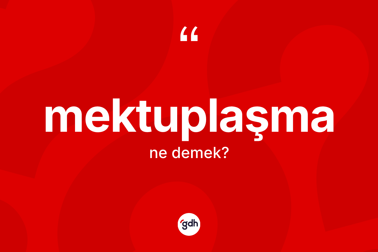 Mektuplaşma ne demek? Mektuplaşmanın TDK'ya göre anlamı nedir?