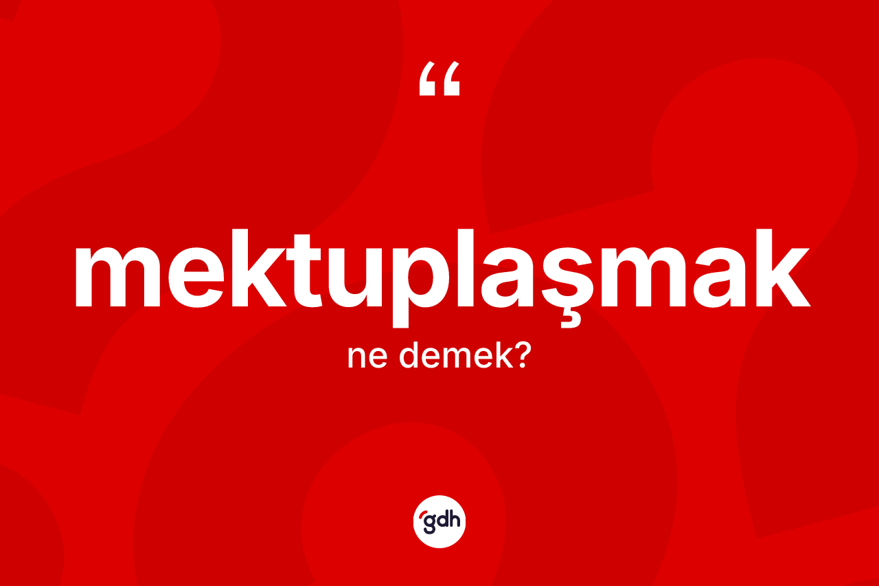 Mektuplaşmak kelimesi ne anlama gelir? Mektuplaşmağın TDK'ya göre anlamı nedir?