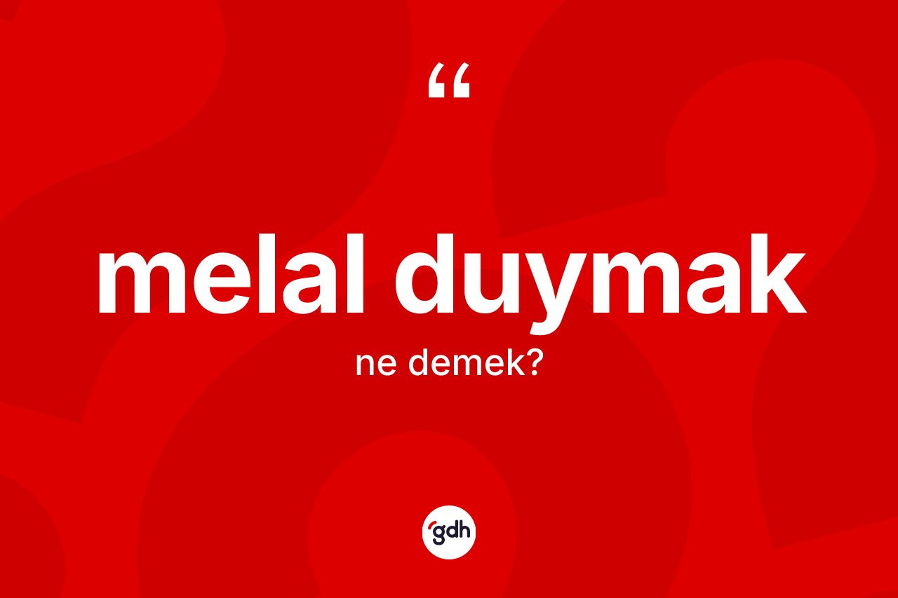 Melal duymak ifadesinin kısaca anlamı nedir?