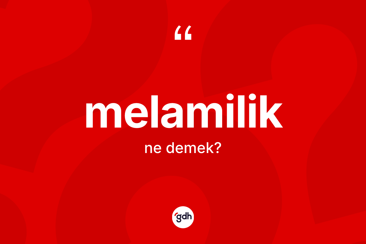 Melamilik kelimesinin tanımı nedir? Melamilik'in sözlükteki anlamı nedir?