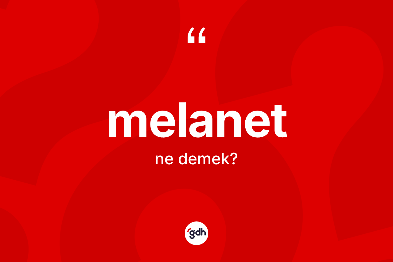 Melanet kelimesinin sözlükteki tanımı nedir? Melanetin kısaca tanımı nedir?
