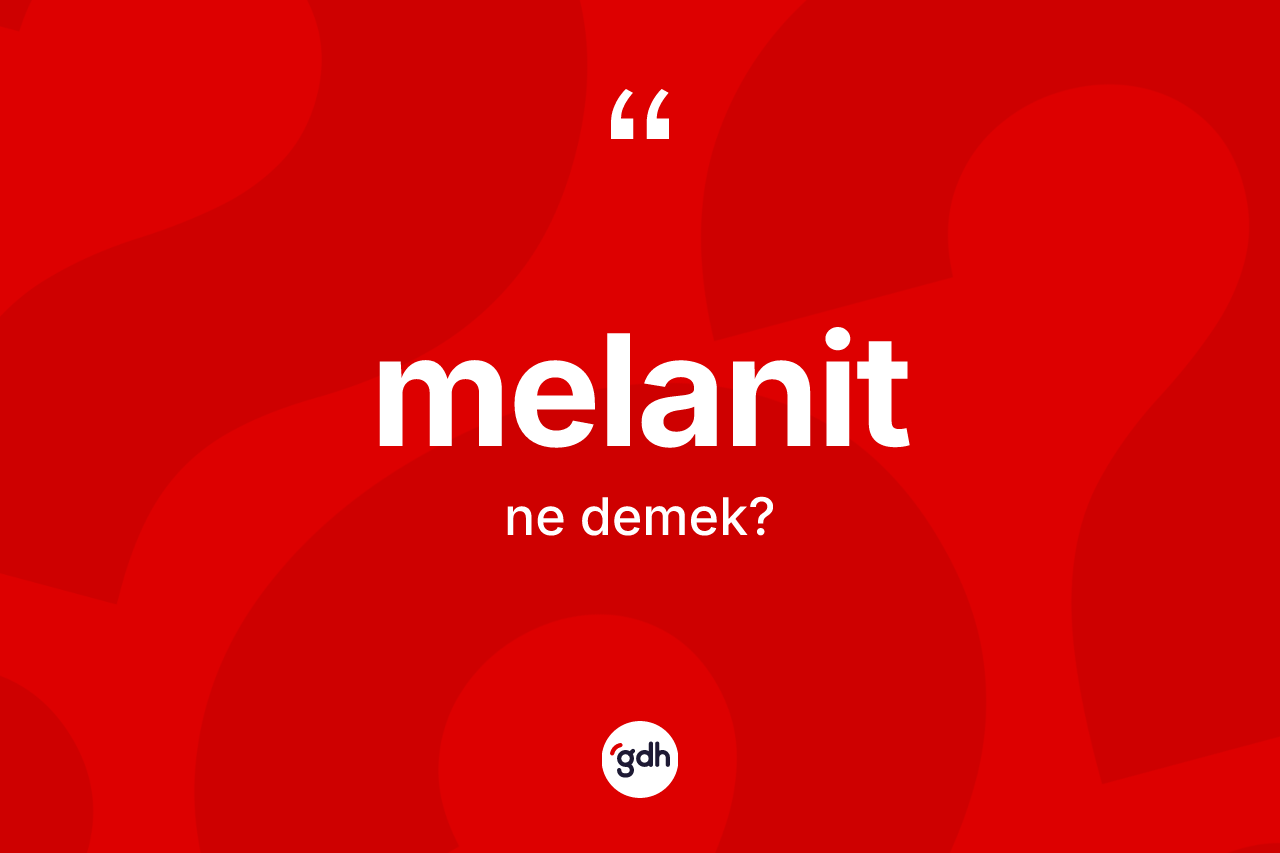 Melanit kelimesinin tanımı nedir? Melanitin TDK'ya göre anlamı nedir?