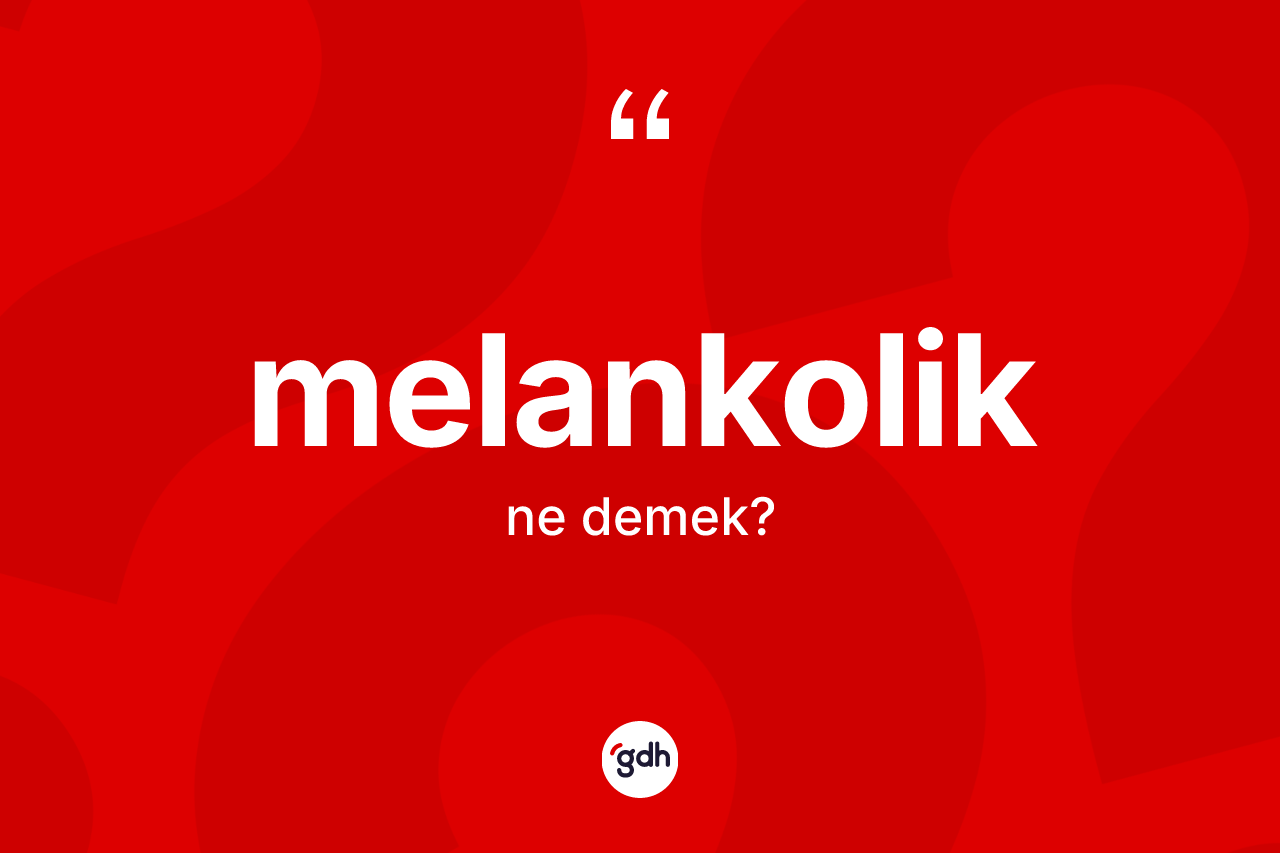 Melankolik kelimesi nedir?