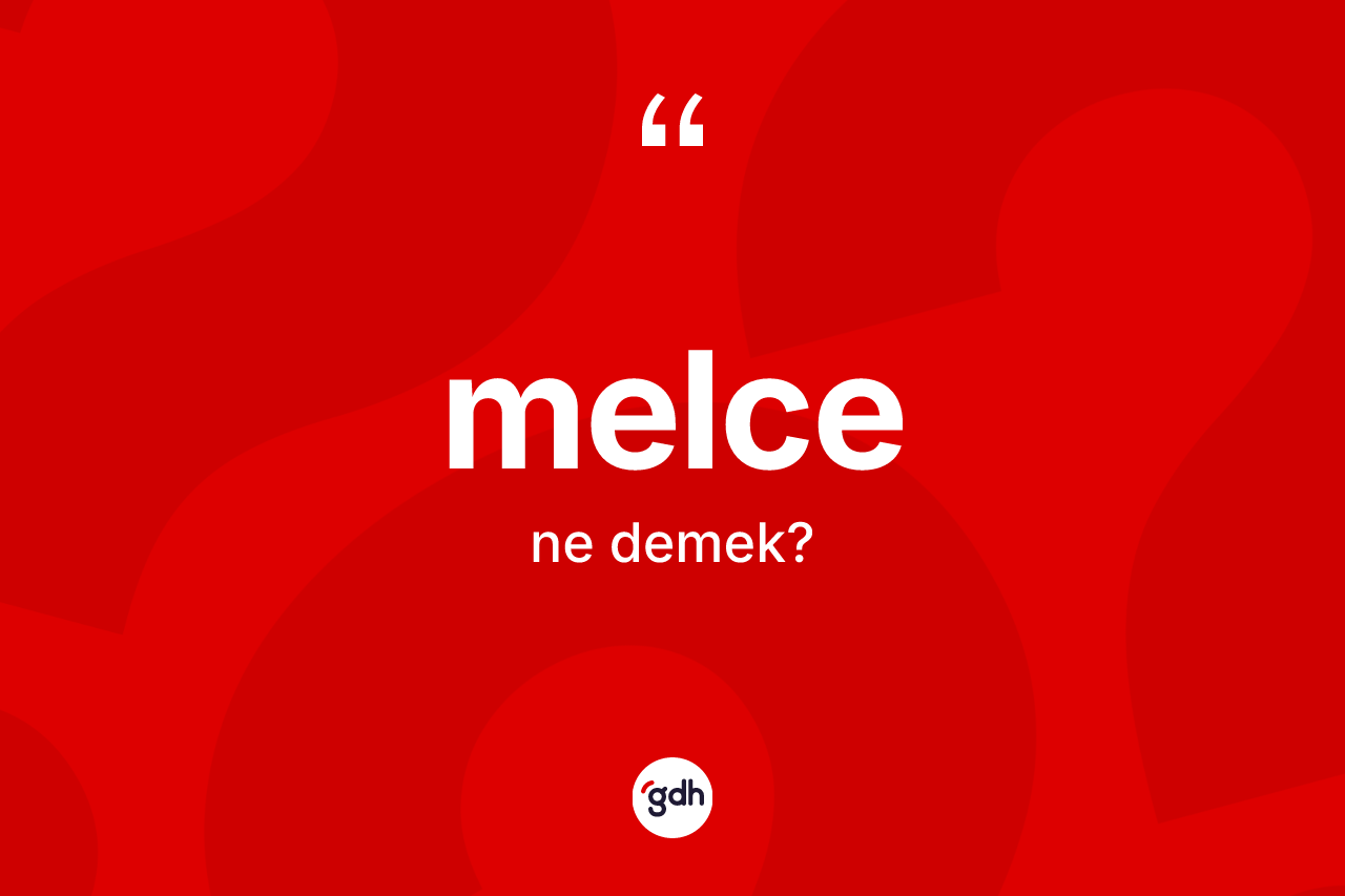 Melce nedir? Melce kelimesinin TDK'ya göre açıklaması nedir?