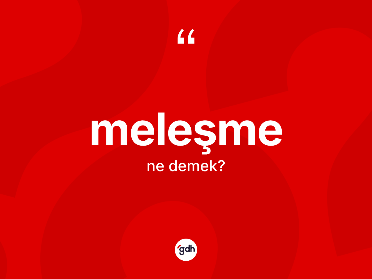 Meleşme kelimesi ne demek? Meleşmenin TDK'ya göre anlamı nedir?