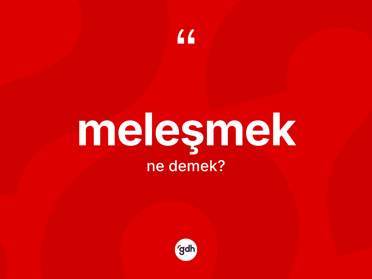 Meleşmek kelimesinin tanımı nedir? Meleşmeğin kısaca tanımı nedir?