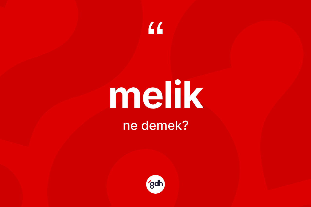 Melik kelimesinin anlamı nedir? Meliğin TDK'ya göre anlamı nedir?