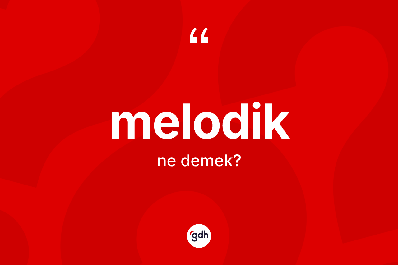 Melodik kelimesinin anlamı nedir? Melodik kelimesinin TDK anlamı nedir?