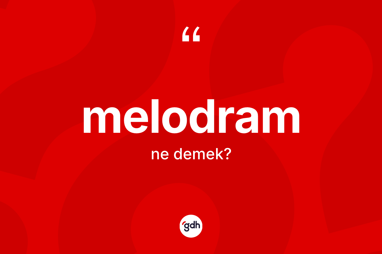 Melodram kelimesinin tanımı nedir? Melodramın halk arasındaki kullanımı nasıldır?