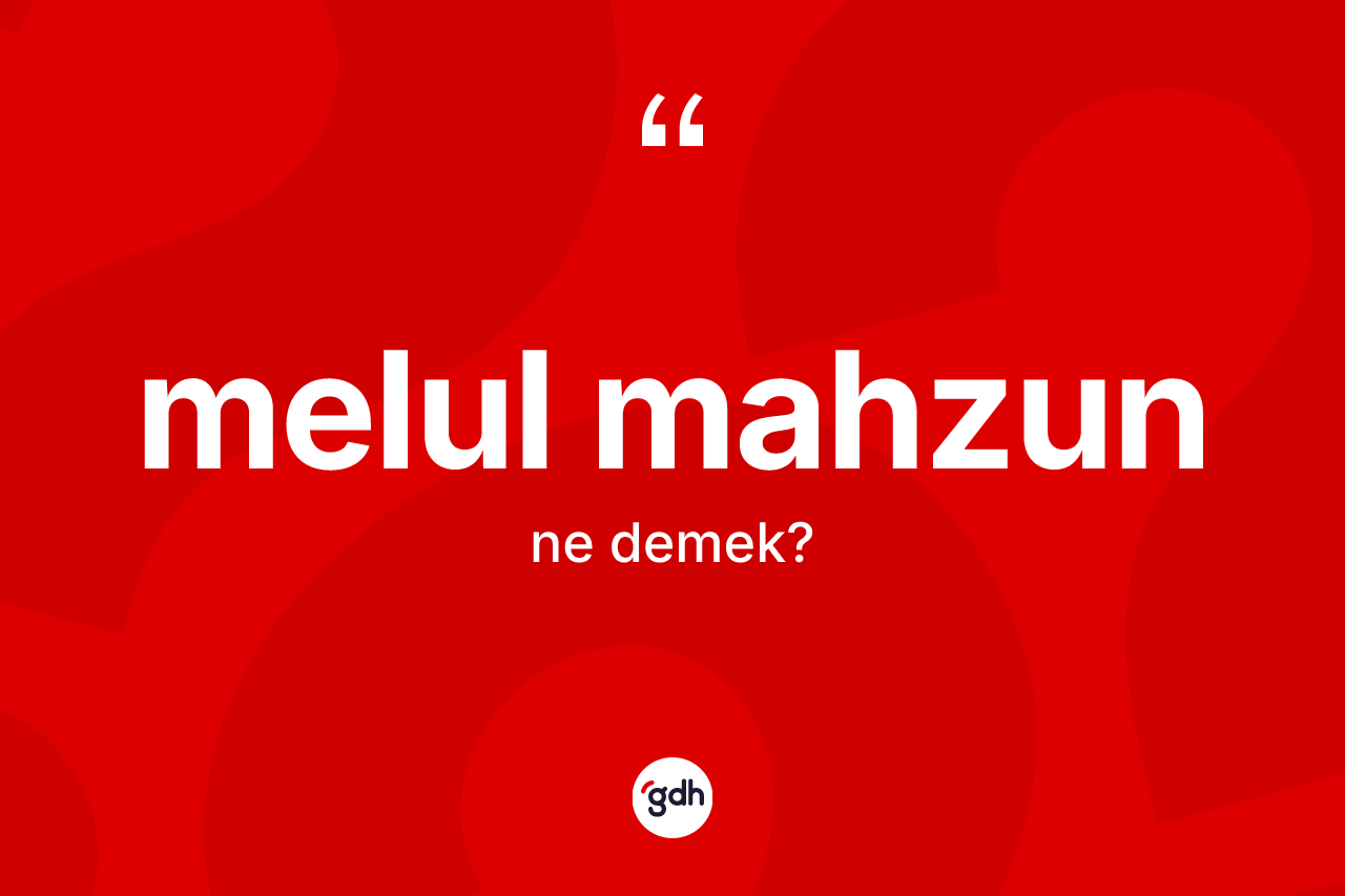 Melul mahzun kelimesi ne demek?