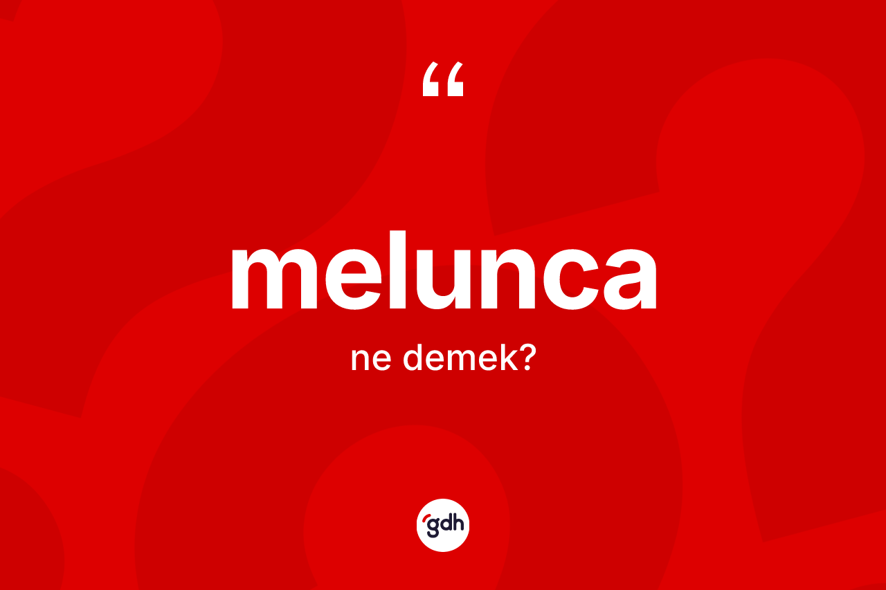 Melunca kelimesinin anlamı nedir? Meluncanın kısaca tanımı nedir?