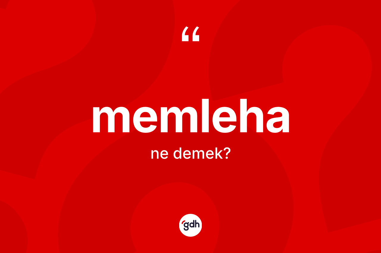 Memleha kelimesi ne anlama gelir? Memlehanın sözlükteki anlamı nedir?