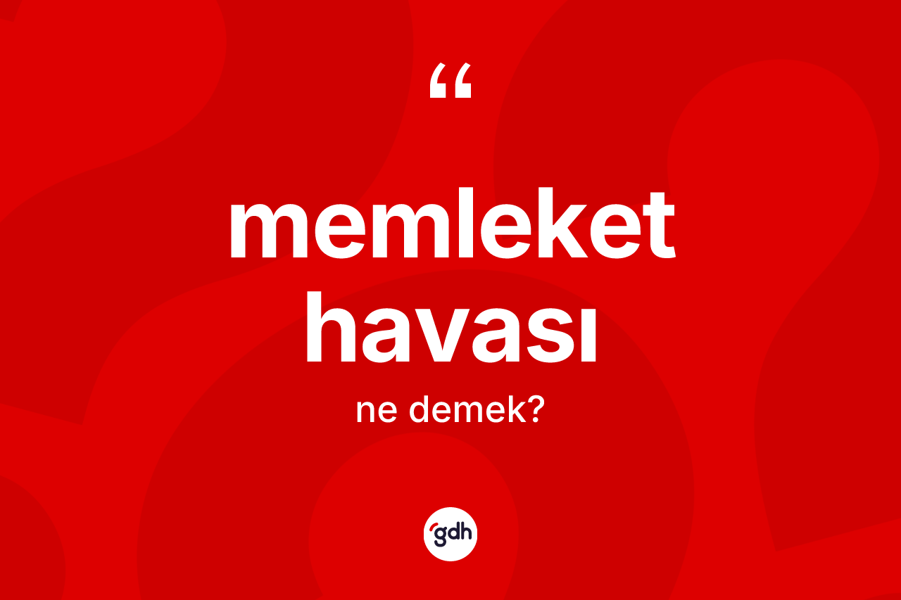 Memleket havası kelimesi nedir? Memleket havasının sözlükteki anlamı nedir?