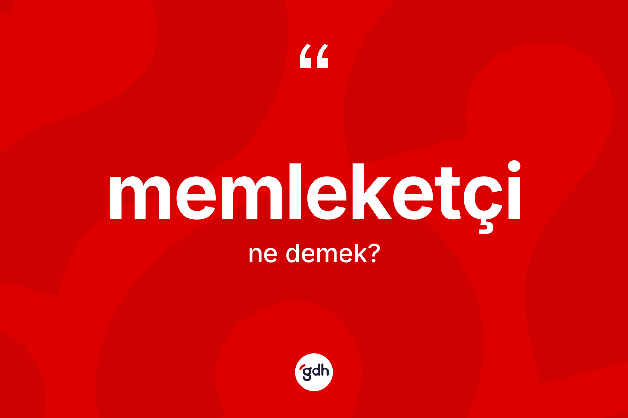 Memleketçi kelimesinin anlamı nedir? Memleketçinin sözlükteki anlamı nedir?