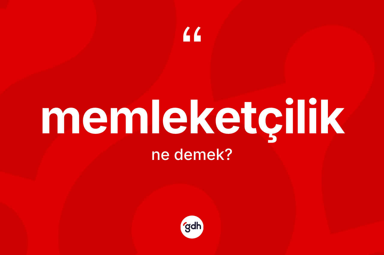 Memleketçilik kelimesinin sözlükteki tanımı nedir? Memleketçiliğin TDK'ya göre anlamı nedir?