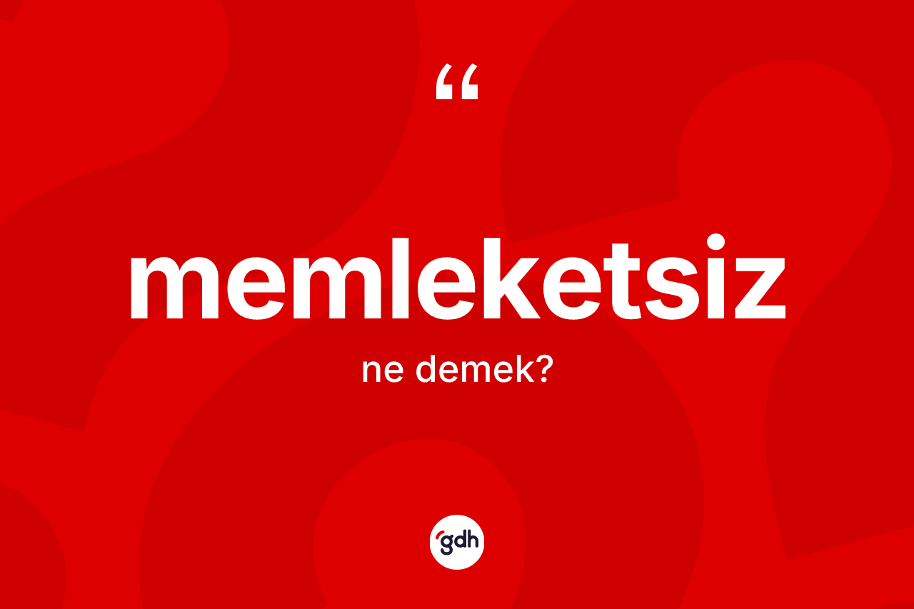 Memleketsiz kelimesi ne demek? Memleketsiz kelimesinin TDK anlamı nedir?
