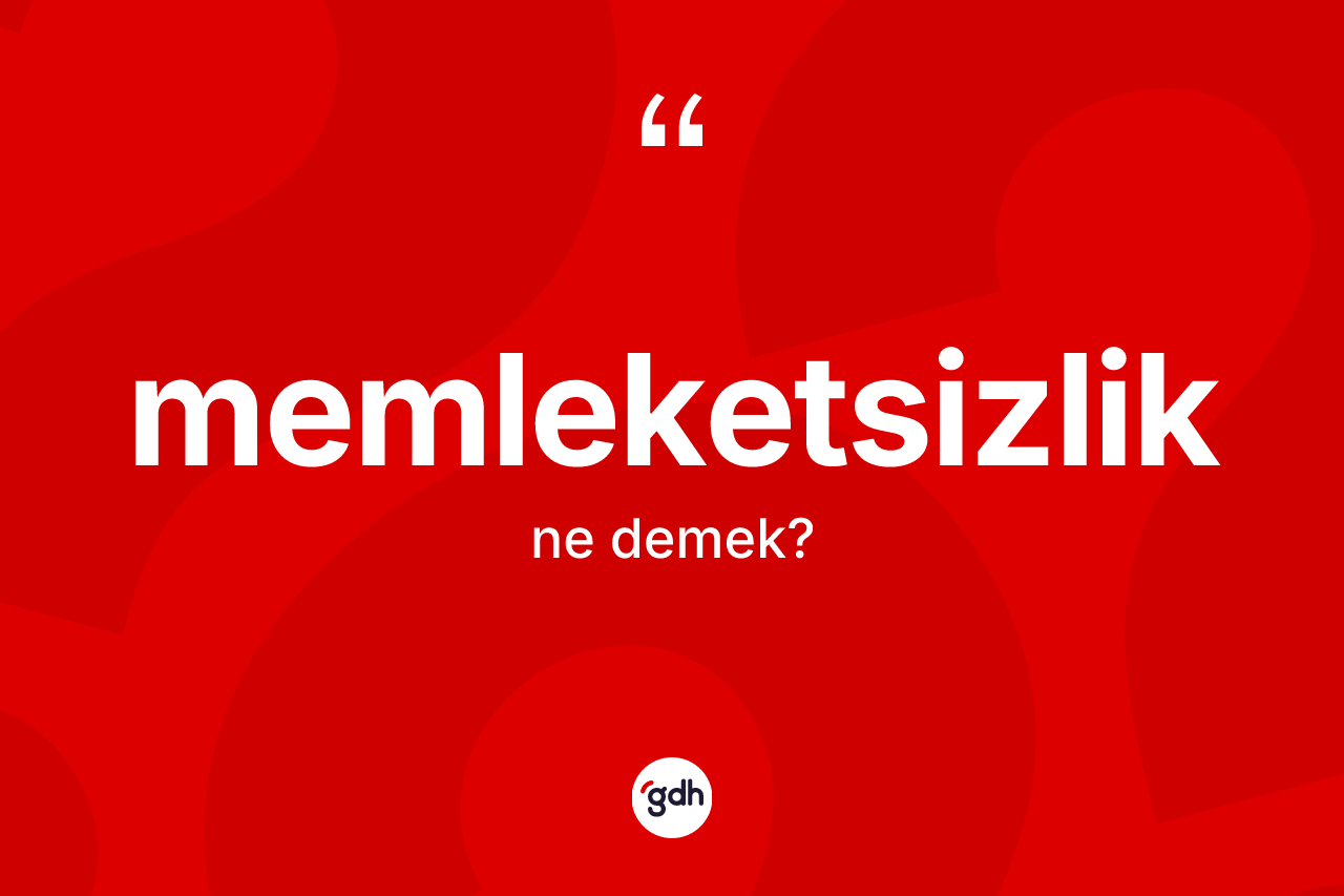 Memleketsizlik kelimesinin tanımı nedir? Memleketsizliğin TDK'ya göre anlamı nedir?