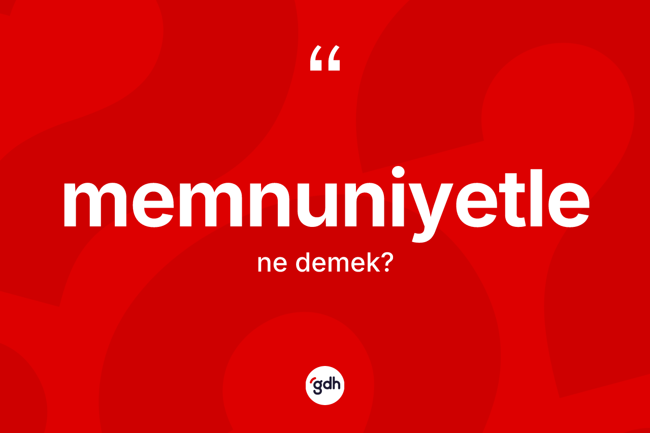 Memnuniyetle kelimesinin anlamı nedir? Memnuniyetle kelimesinin TDK anlamı nedir?