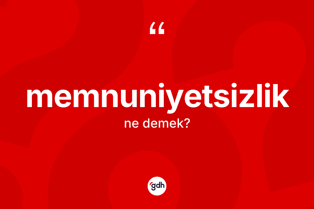 Memnuniyetsizlik kelimesi ne demek? Memnuniyetsizliğin TDK'ya göre anlamı nedir?