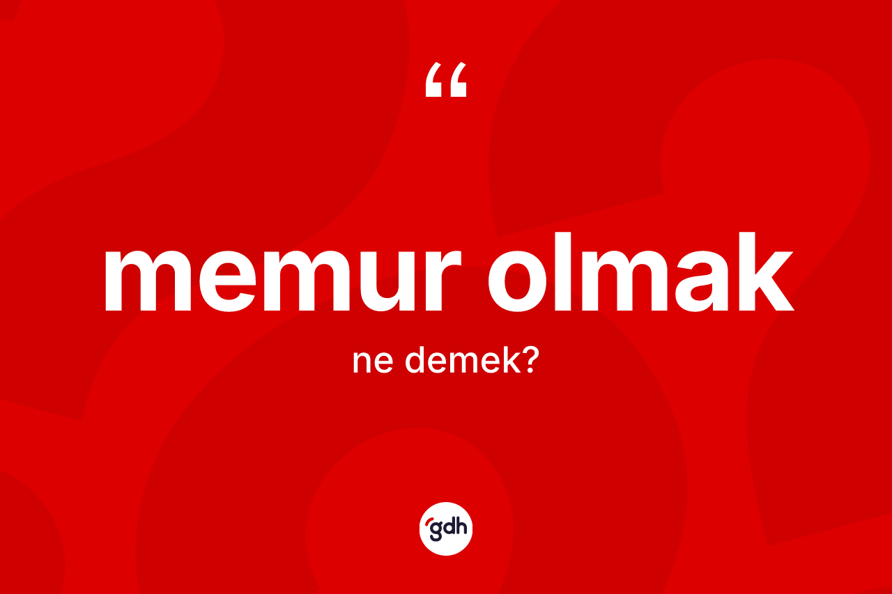 Memur olmak ifadesi neyi anlatır? Memur olmak sözü hangi durumlarda kullanılır?