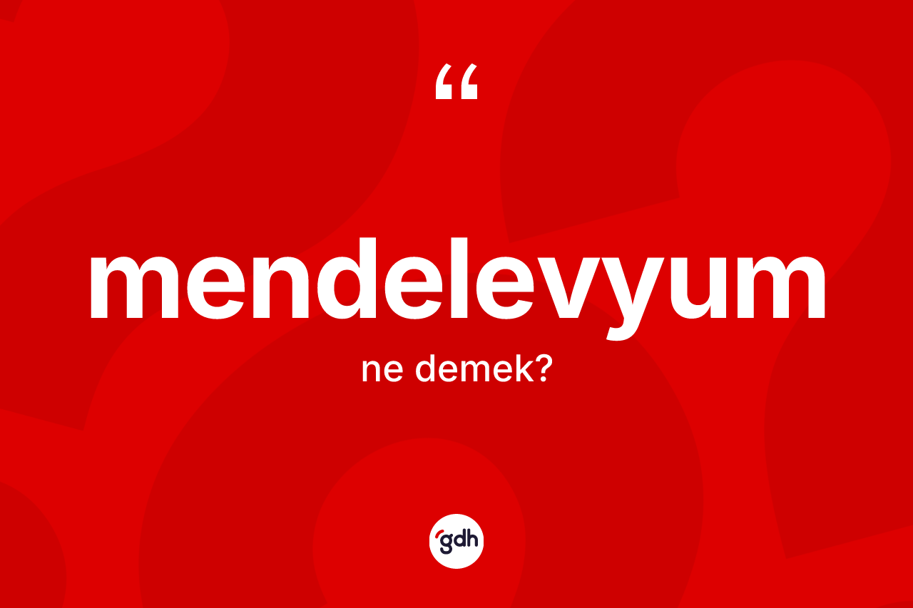Mendelevyum kelimesinin anlamı nedir? Mendelevyumun TDK'ya göre anlamı nedir?