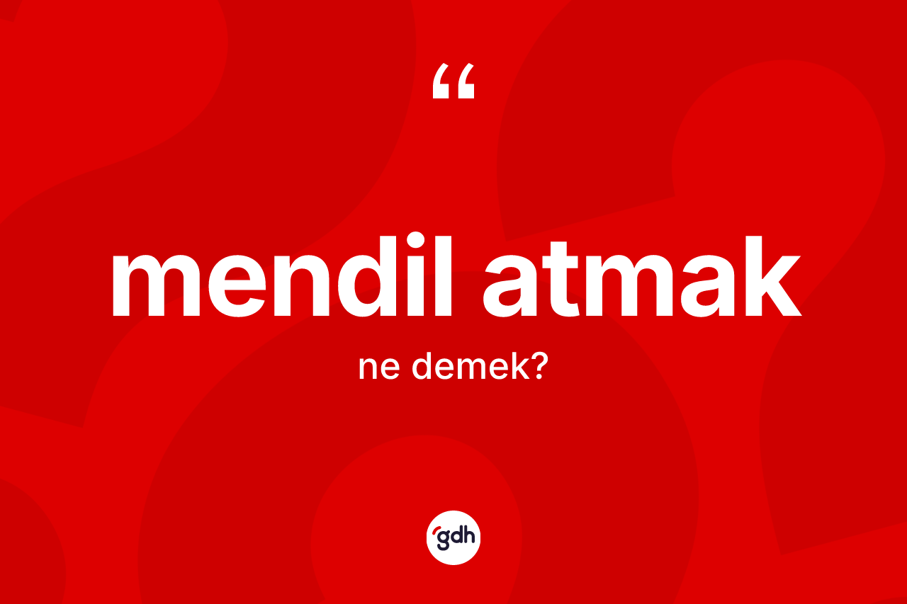 Mendil atmak ifadesi neyi anlatır?